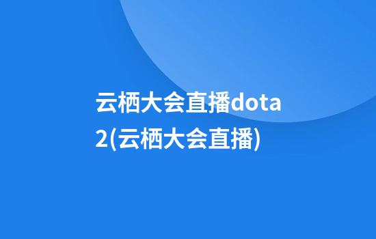 云栖大会直播dota2(云栖大会直播)