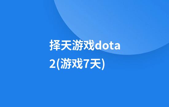 择天游戏dota2(游戏7天)