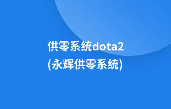 供零系统dota2(永辉供零系统)