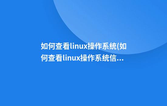 如何查看linux操作系统(如何查看linux操作系统信息)