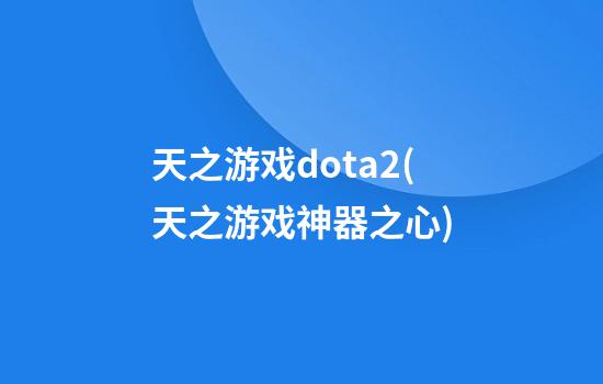 天之游戏dota2(天之游戏神器之心)