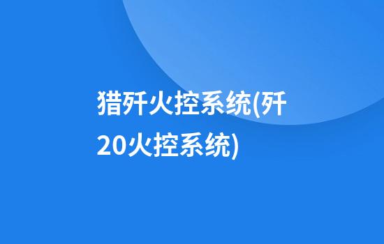 猎歼火控系统(歼20火控系统)