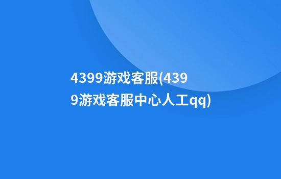 4399游戏客服(4399游戏客服中心人工qq)