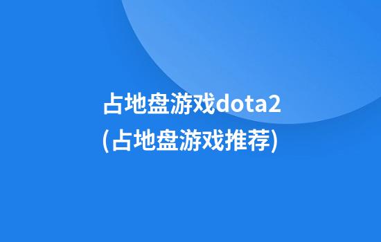 占地盘游戏dota2(占地盘游戏推荐)