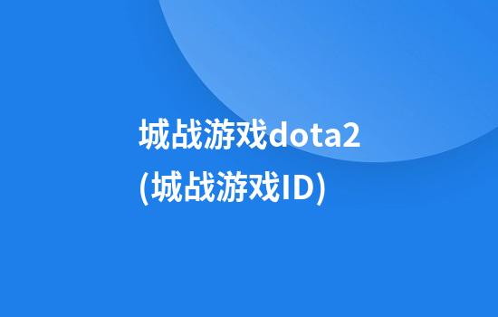 城战游戏dota2(城战游戏ID)