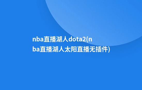 nba直播湖人dota2(nba直播湖人太阳直播无插件)