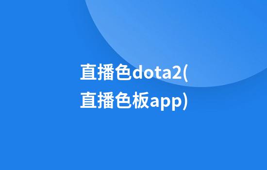 直播色dota2(直播色板app)