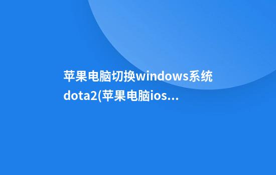 苹果电脑切换windows系统dota2(苹果电脑ios切换windows)