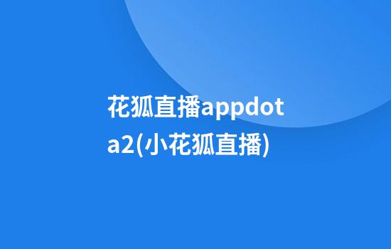 花狐直播appdota2(小花狐直播)