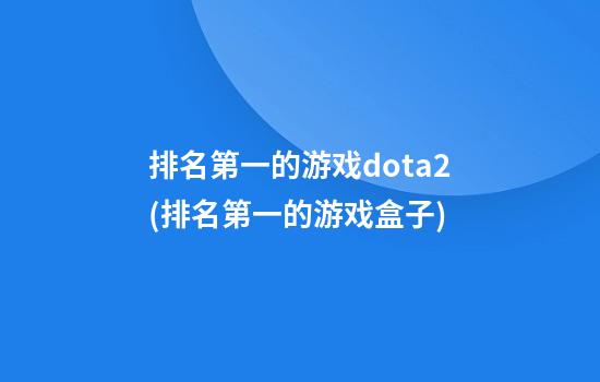 排名第一的游戏dota2(排名第一的游戏盒子)