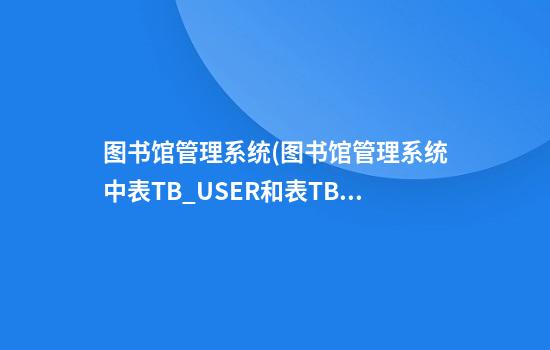 图书馆管理系统(图书馆管理系统中表TB_USER和表TB_BOOK)