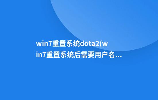 win7重置系统dota2(win7重置系统后需要用户名和密码)