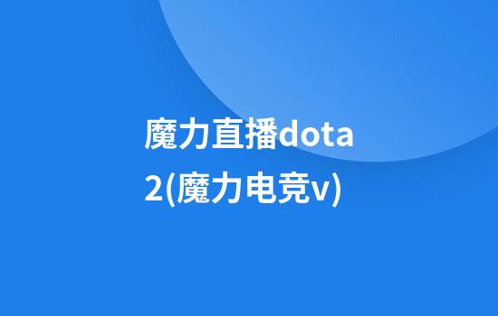 魔力直播dota2(魔力电竞v)