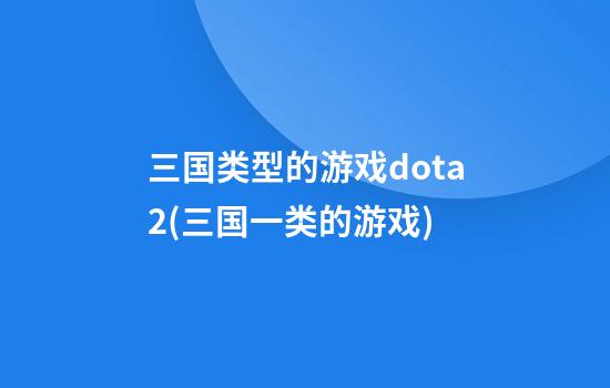 三国类型的游戏dota2(三国一类的游戏)