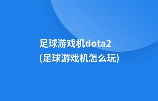 足球游戏机dota2(足球游戏机怎么玩)