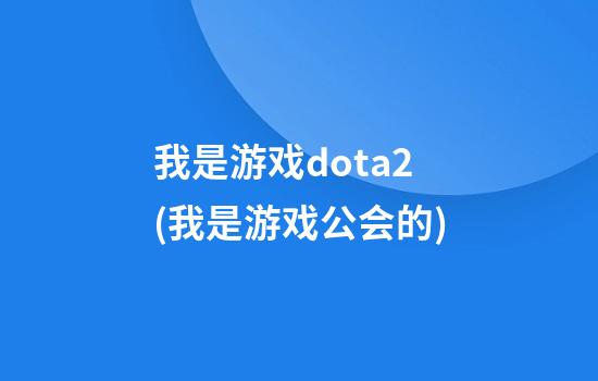 我是游戏dota2(我是游戏公会的)