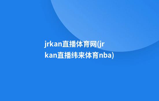 jrkan直播体育网(jrkan直播纬来体育nba)