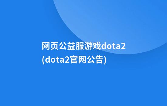 网页公益服游戏dota2(dota2官网公告)