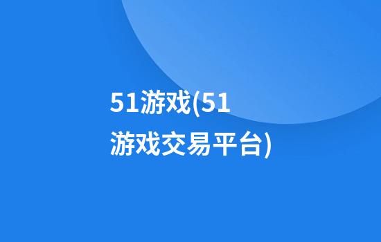 51游戏(51游戏交易平台)