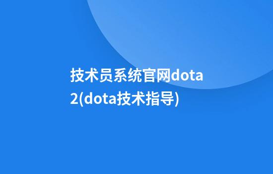 技术员系统官网dota2(dota技术指导)