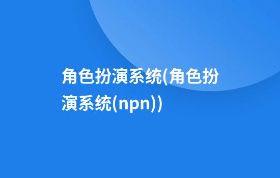 角色扮演系统(角色扮演系统(npn))