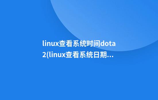 linux查看系统时间dota2(linux查看系统日期)