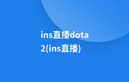 ins直播dota2(ins直播)