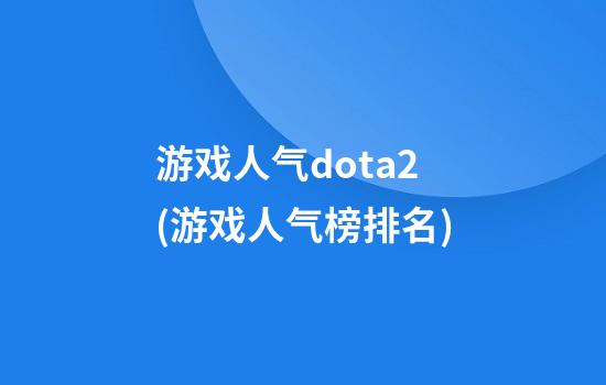 游戏人气dota2(游戏人气榜排名)