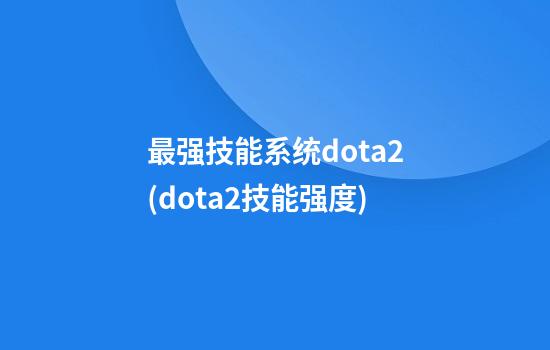 最强技能系统dota2(dota2技能强度)