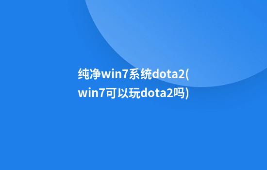 纯净win7系统dota2(win7可以玩dota2吗)