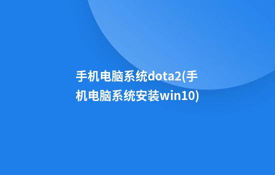 手机电脑系统dota2(手机电脑系统安装win10)