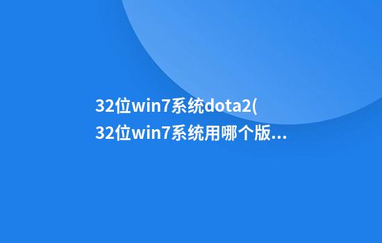 32位win7系统dota2(32位win7系统用哪个版本CAD更稳定)