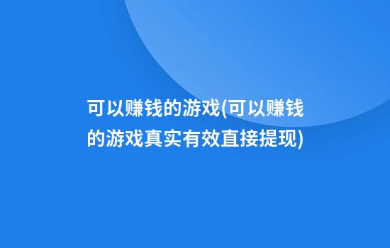 可以赚钱的游戏(可以赚钱的游戏真实有效直接提现)