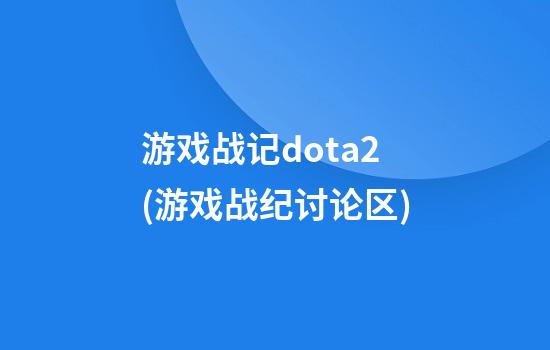 游戏战记dota2(游戏战纪讨论区)