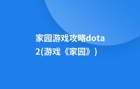 家园游戏攻略dota2(游戏《家园》)