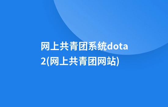 网上共青团系统dota2(网上共青团网站)