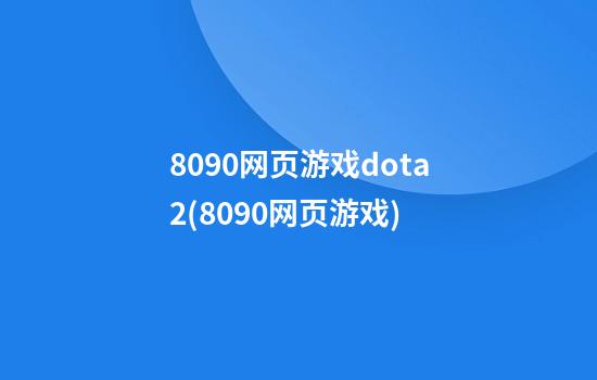 8090网页游戏dota2(8090网页游戏)