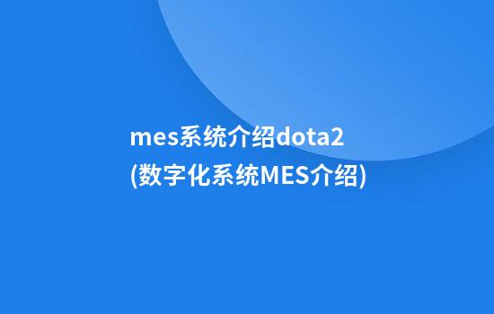 mes系统介绍dota2(数字化系统MES介绍)