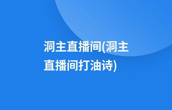 洞主直播间(洞主直播间打油诗)