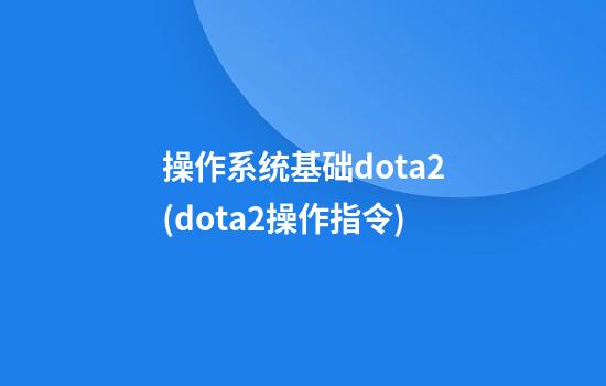 操作系统基础dota2(dota2操作指令)