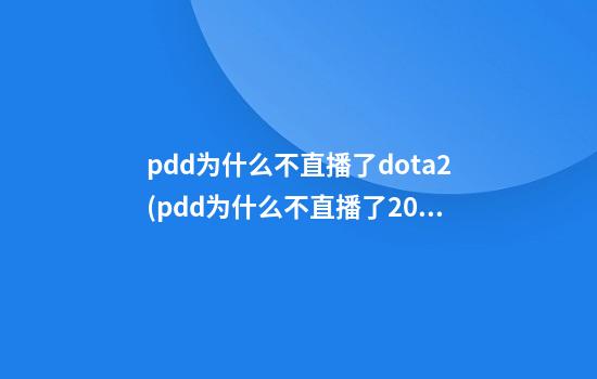 pdd为什么不直播了dota2(pdd为什么不直播了2023)