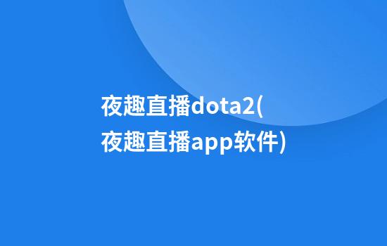 夜趣直播dota2(夜趣直播app软件)