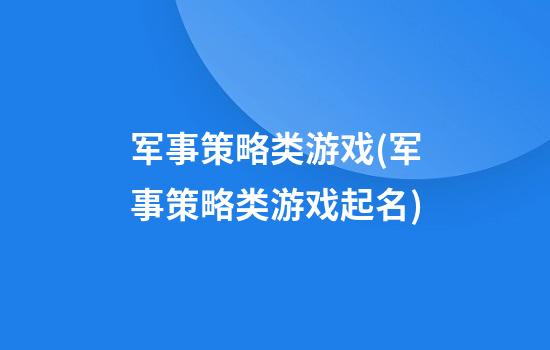 军事策略类游戏(军事策略类游戏起名)