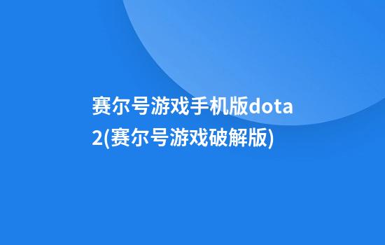 赛尔号游戏手机版dota2(赛尔号游戏破解版)