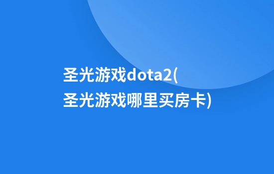 圣光游戏dota2(圣光游戏哪里买房卡)