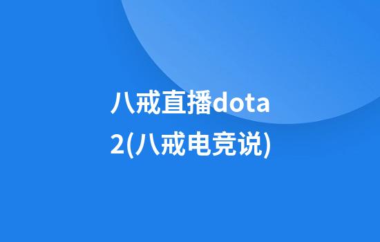 八戒直播dota2(八戒电竞说)