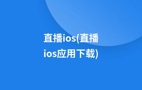 直播ios(直播ios应用下载)