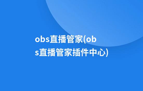 obs直播管家(obs直播管家插件中心)