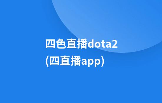 四色直播dota2(四直播app)