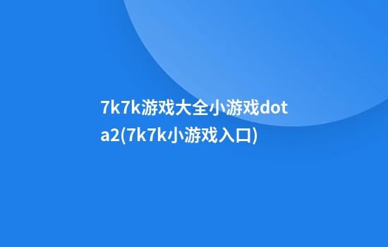 7k7k游戏大全小游戏dota2(7k7k小游戏入口)